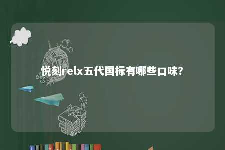 悦刻relx五代国标有哪些口味	？ 